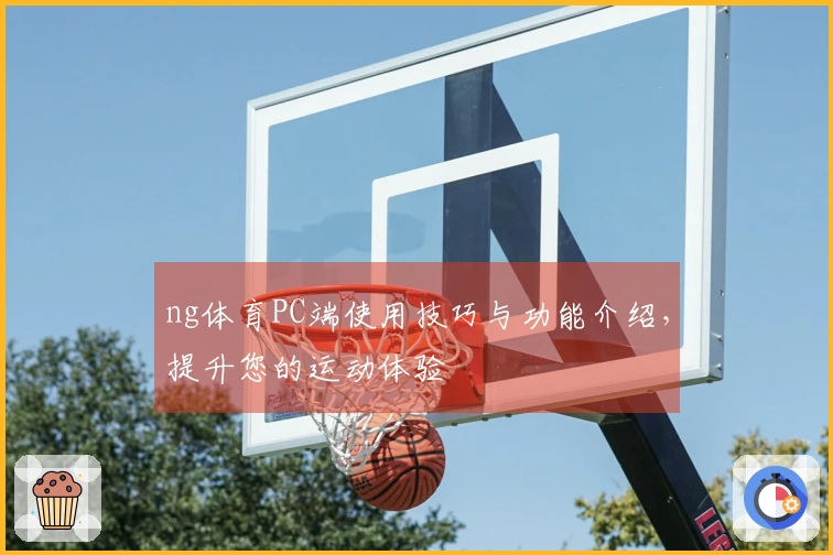 ng体育PC端使用技巧与功能介绍，提升您的运动体验