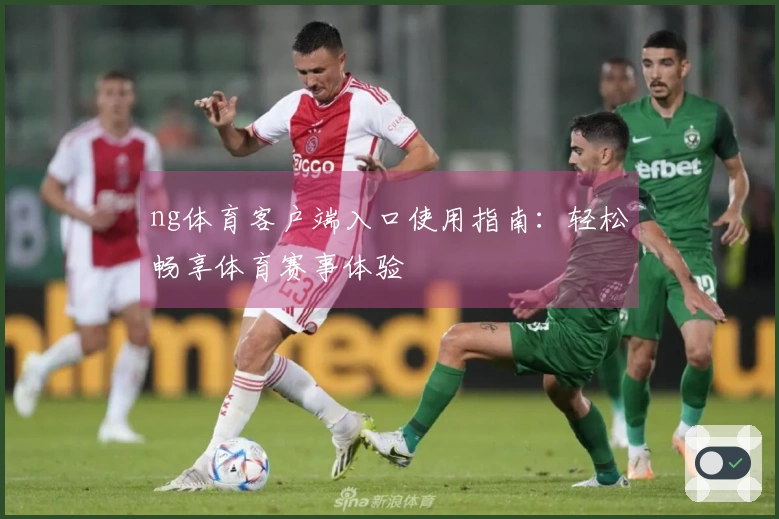ng体育客户端入口使用指南：轻松畅享体育赛事体验