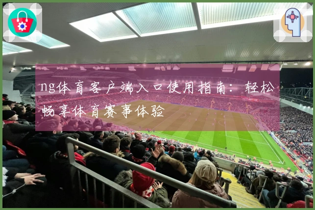 ng体育客户端入口使用指南：轻松畅享体育赛事体验