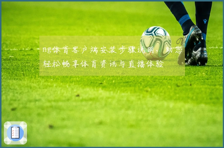 ng体育客户端安装步骤说明，助您轻松畅享体育资讯与直播体验