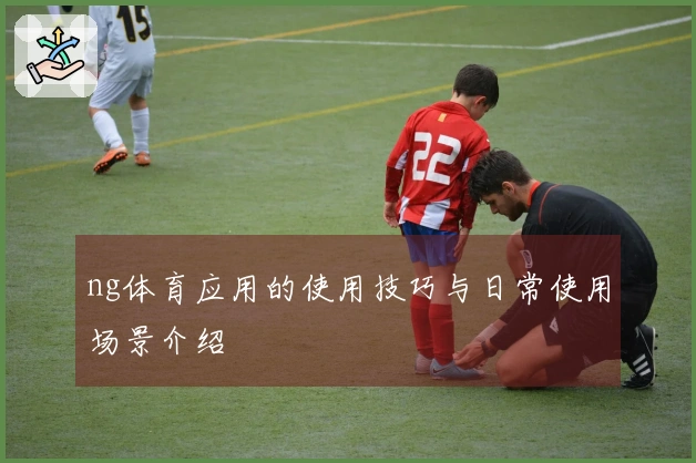 ng体育应用的使用技巧与日常使用场景介绍