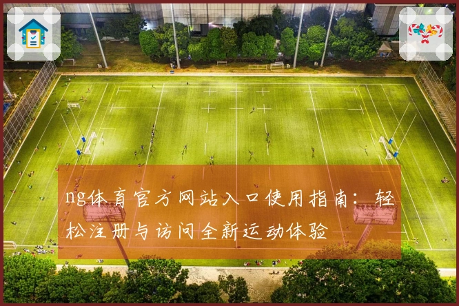 ng体育官方网站入口使用指南：轻松注册与访问全新运动体验