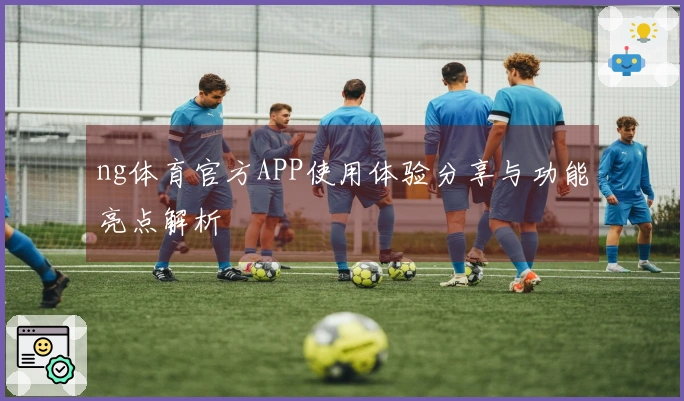 ng体育官方APP使用体验分享与功能亮点解析