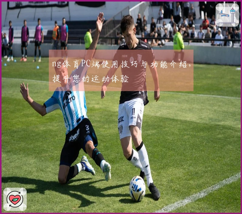 ng体育PC端使用技巧与功能介绍，提升您的运动体验