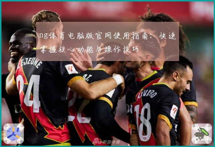 ng体育电脑版官网使用指南：快速掌握核心功能与操作技巧